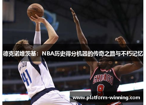 德克诺维茨基：NBA历史得分机器的传奇之路与不朽记忆