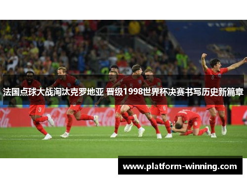 法国点球大战淘汰克罗地亚 晋级1998世界杯决赛书写历史新篇章
