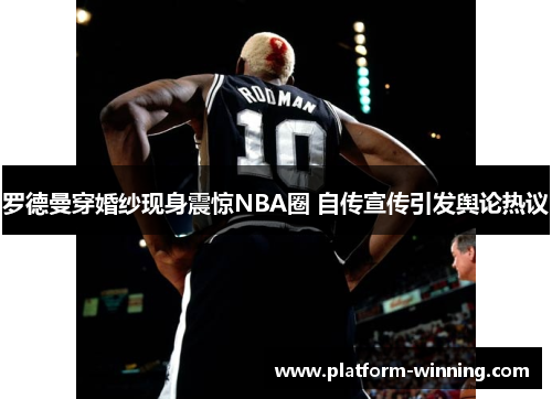 罗德曼穿婚纱现身震惊NBA圈 自传宣传引发舆论热议