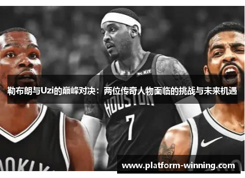 勒布朗与Uzi的巅峰对决：两位传奇人物面临的挑战与未来机遇