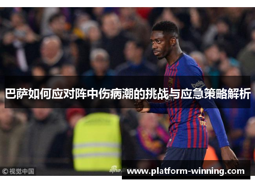巴萨如何应对阵中伤病潮的挑战与应急策略解析