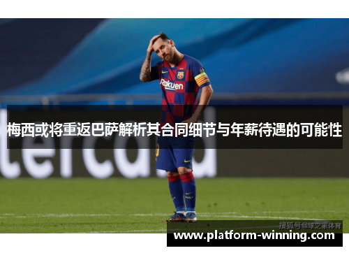 梅西或将重返巴萨解析其合同细节与年薪待遇的可能性