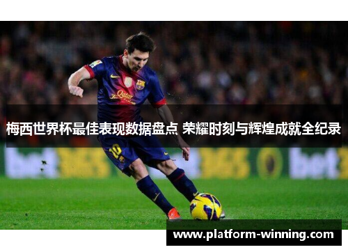 梅西世界杯最佳表现数据盘点 荣耀时刻与辉煌成就全纪录