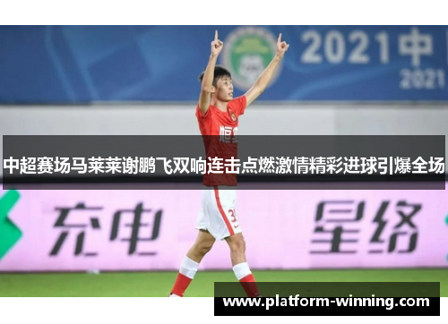 中超赛场马莱莱谢鹏飞双响连击点燃激情精彩进球引爆全场
