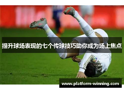 提升球场表现的七个传球技巧助你成为场上焦点
