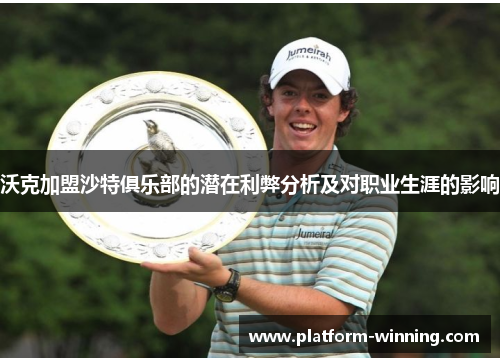 沃克加盟沙特俱乐部的潜在利弊分析及对职业生涯的影响