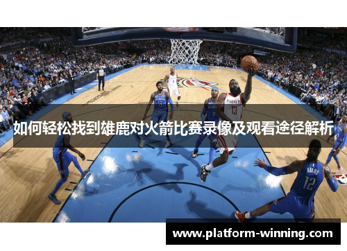 如何轻松找到雄鹿对火箭比赛录像及观看途径解析