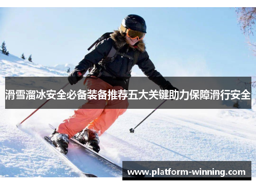 滑雪溜冰安全必备装备推荐五大关键助力保障滑行安全
