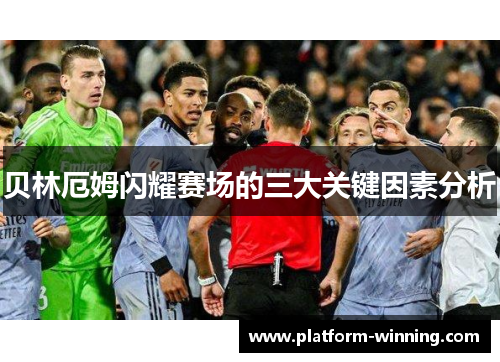贝林厄姆闪耀赛场的三大关键因素分析