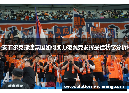安菲尔克球迷氛围如何助力范戴克发挥最佳状态分析