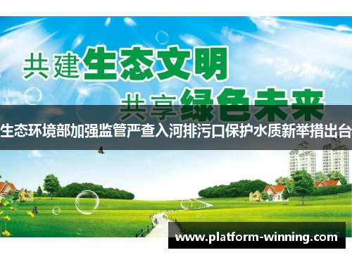 生态环境部加强监管严查入河排污口保护水质新举措出台