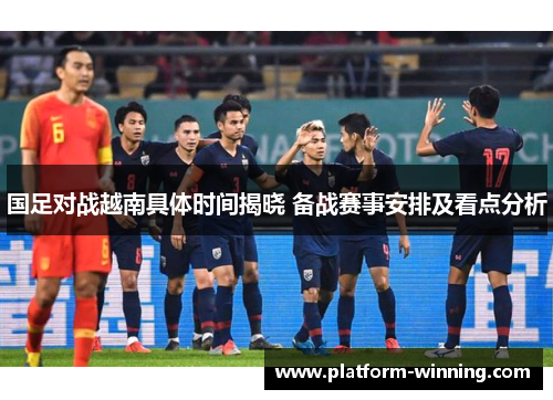 国足对战越南具体时间揭晓 备战赛事安排及看点分析