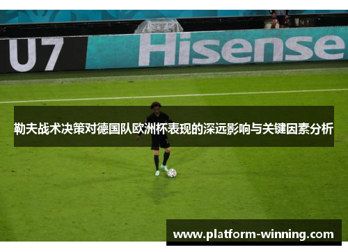 勒夫战术决策对德国队欧洲杯表现的深远影响与关键因素分析