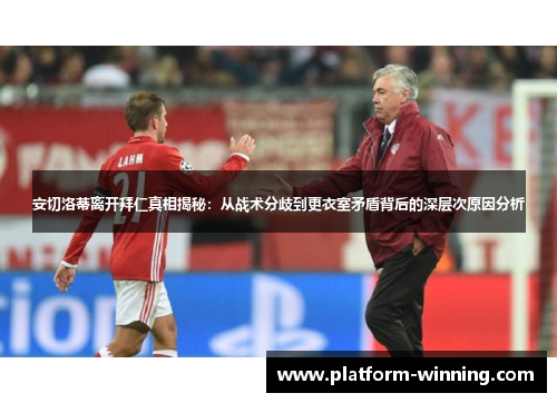 安切洛蒂离开拜仁真相揭秘：从战术分歧到更衣室矛盾背后的深层次原因分析