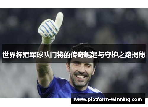 世界杯冠军球队门将的传奇崛起与守护之路揭秘