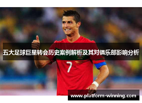 五大足球巨星转会历史案例解析及其对俱乐部影响分析