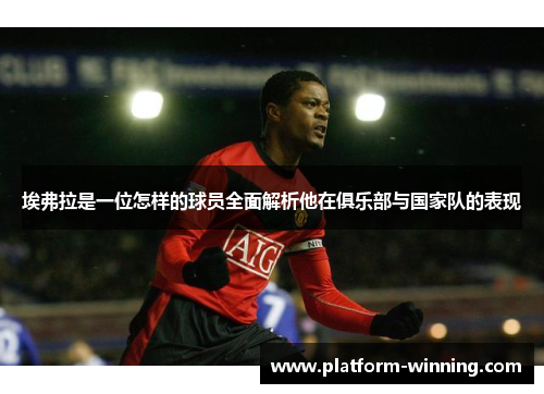 埃弗拉是一位怎样的球员全面解析他在俱乐部与国家队的表现