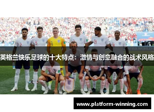 英格兰快乐足球的十大特点：激情与创意融合的战术风格
