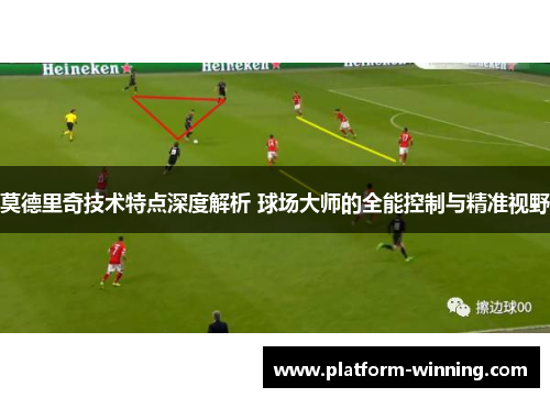 莫德里奇技术特点深度解析 球场大师的全能控制与精准视野