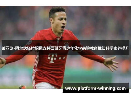 蒂亚戈·阿尔坎塔拉积极支持西班牙青少年化学实验教育推动科学素养提升